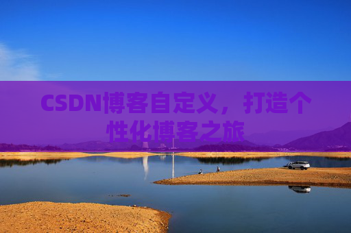 CSDN博客自定义,打造个性化博客之旅