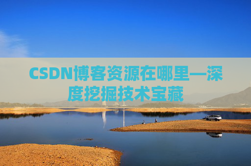 CSDN博客资源在哪里—深度挖掘技术宝藏