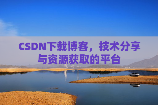 CSDN下载博客，技术分享与资源获取的平台